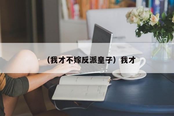 （我才不嫁反派皇子）我才