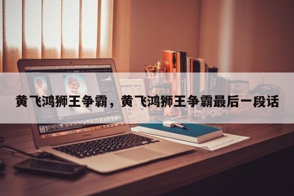 黄飞鸿狮王争霸，黄飞鸿狮王争霸最后一段话
