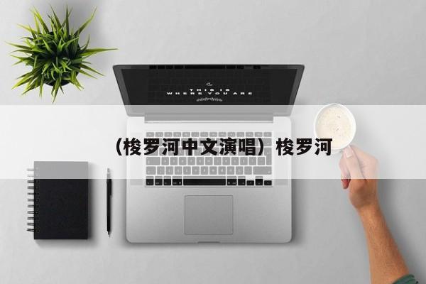 （梭罗河中文演唱）梭罗河