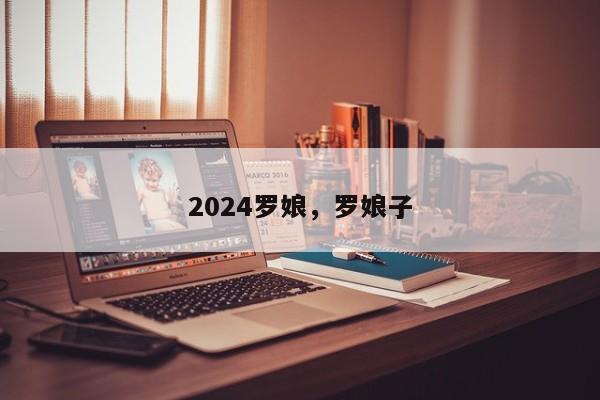 2024罗娘，罗娘子