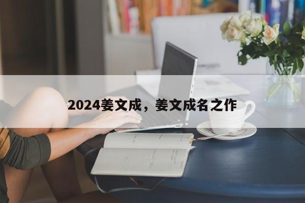 2024姜文成，姜文成名之作