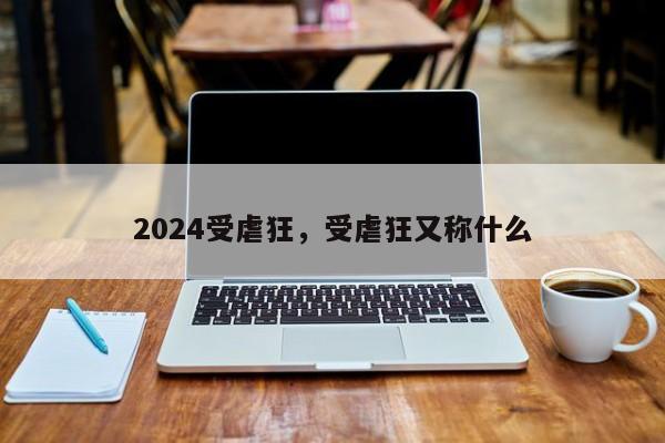 2024受虐狂，受虐狂又称什么