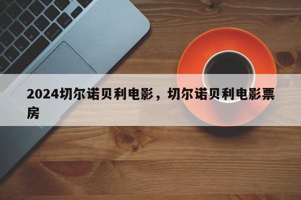 2024切尔诺贝利电影，切尔诺贝利电影票房