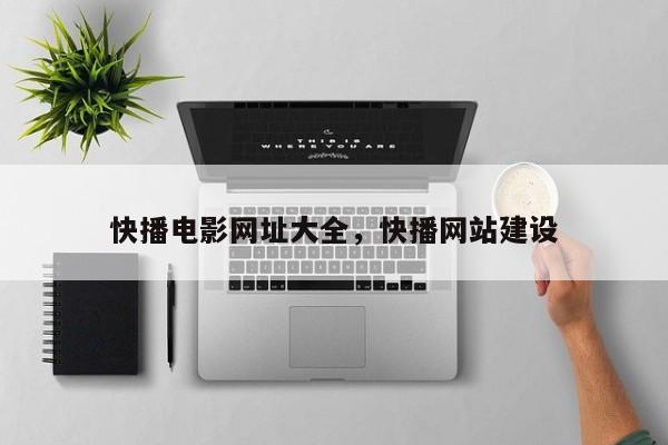 快播电影网址大全，快播网站建设