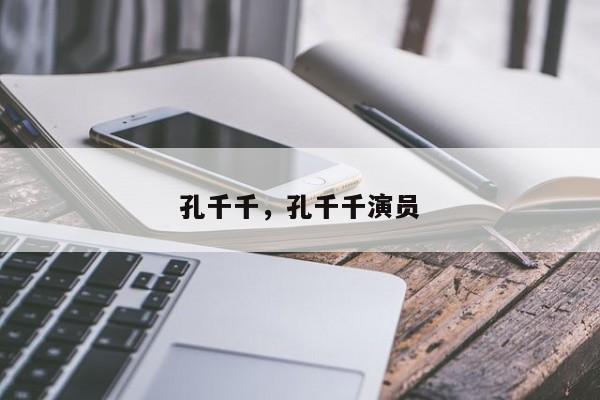 孔千千，孔千千演员