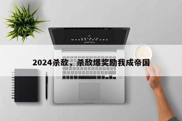 2024杀敌，杀敌爆奖励我成帝国