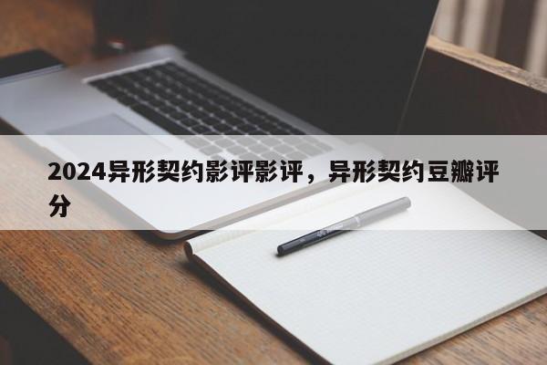 2024异形契约影评影评，异形契约豆瓣评分