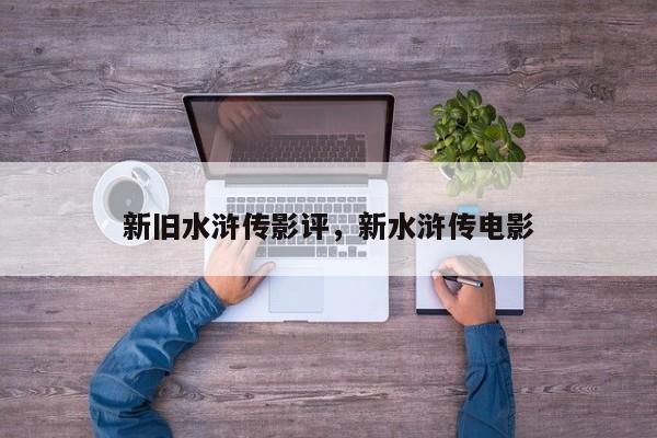 新旧水浒传影评，新水浒传电影