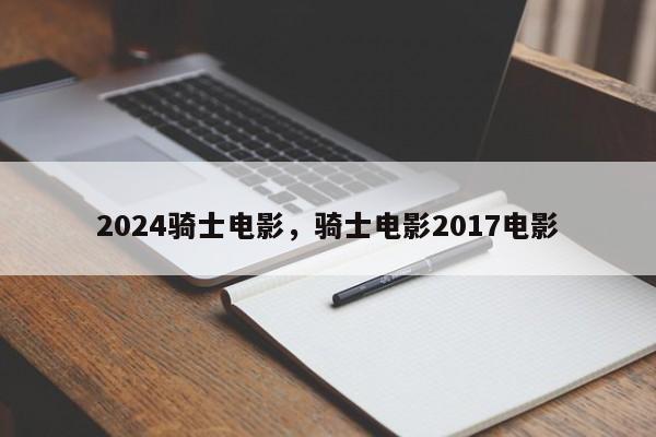 2024骑士电影，骑士电影2017电影