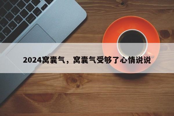 2024窝囊气，窝囊气受够了心情说说