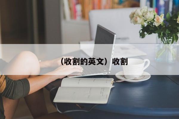 （收割的英文）收割