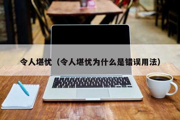 令人堪忧（令人堪忧为什么是错误用法）