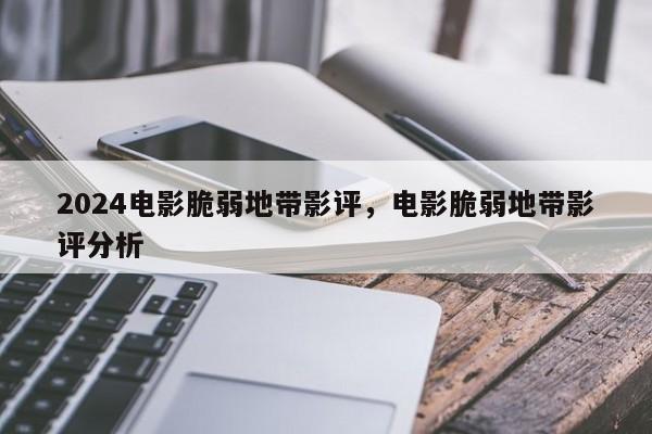 2024电影脆弱地带影评，电影脆弱地带影评分析