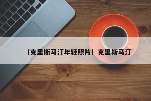 （克里斯马汀年轻照片）克里斯马汀