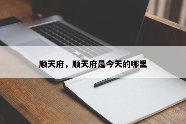 顺天府，顺天府是今天的哪里
