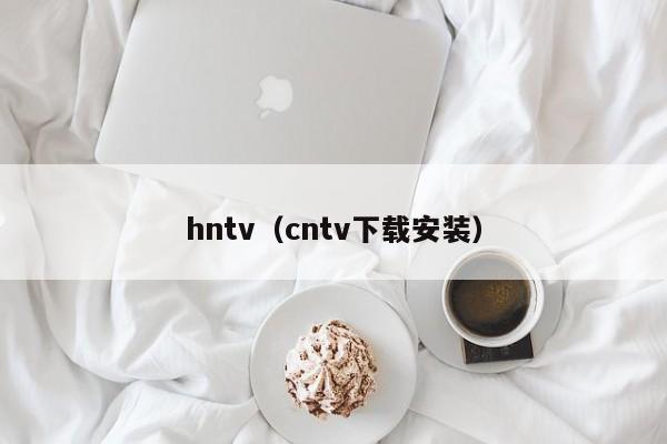hntv（cntv下载安装）