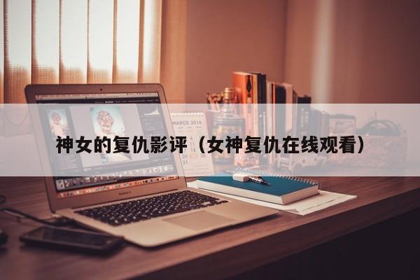 神女的复仇影评（女神复仇在线观看）