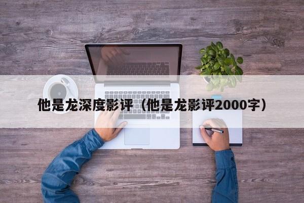 他是龙深度影评（他是龙影评2000字）