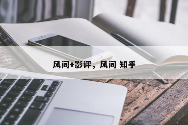 风间+影评，风间 知乎